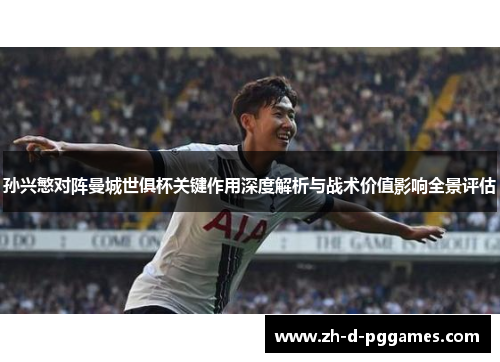 孙兴慜对阵曼城世俱杯关键作用深度解析与战术价值影响全景评估