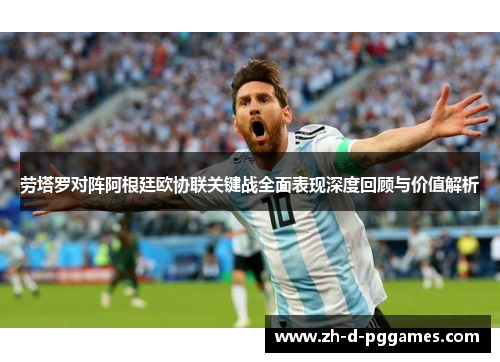 劳塔罗对阵阿根廷欧协联关键战全面表现深度回顾与价值解析