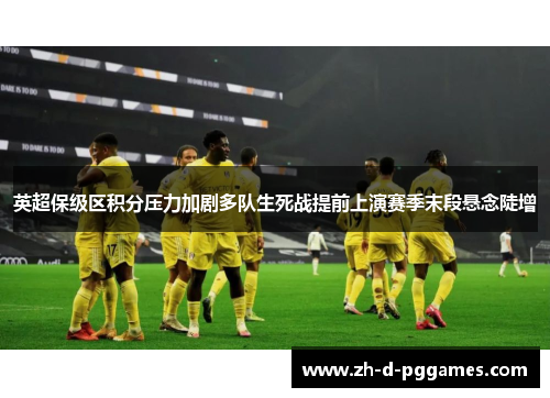 英超保级区积分压力加剧多队生死战提前上演赛季末段悬念陡增