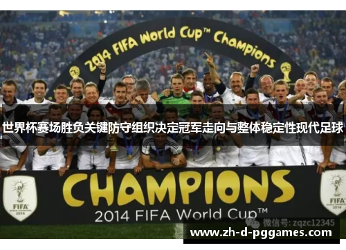 世界杯赛场胜负关键防守组织决定冠军走向与整体稳定性现代足球