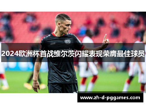 2024欧洲杯首战维尔茨闪耀表现荣膺最佳球员