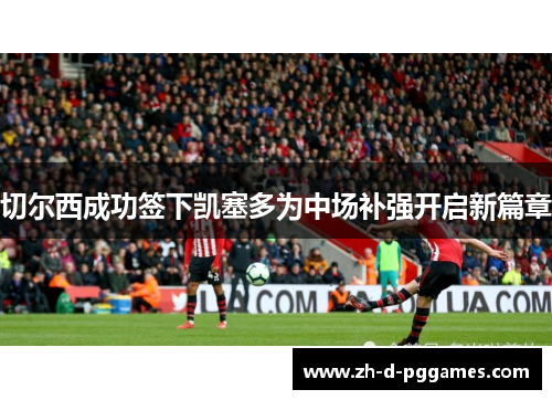 切尔西成功签下凯塞多为中场补强开启新篇章