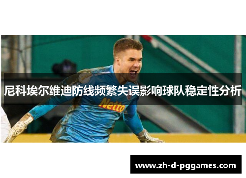 尼科埃尔维迪防线频繁失误影响球队稳定性分析