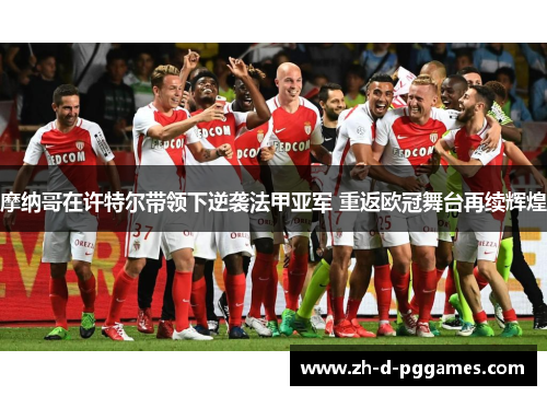 摩纳哥在许特尔带领下逆袭法甲亚军 重返欧冠舞台再续辉煌