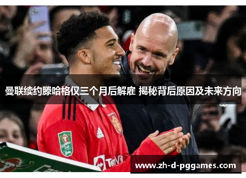 曼联续约滕哈格仅三个月后解雇 揭秘背后原因及未来方向