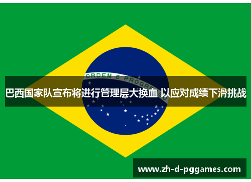 巴西国家队宣布将进行管理层大换血 以应对成绩下滑挑战