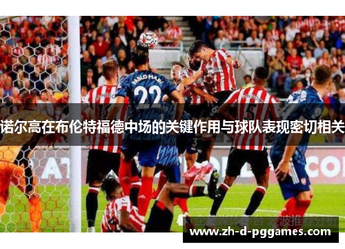 诺尔高在布伦特福德中场的关键作用与球队表现密切相关