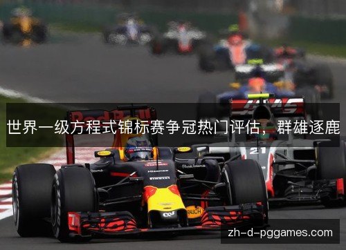 世界一级方程式锦标赛争冠热门评估，群雄逐鹿